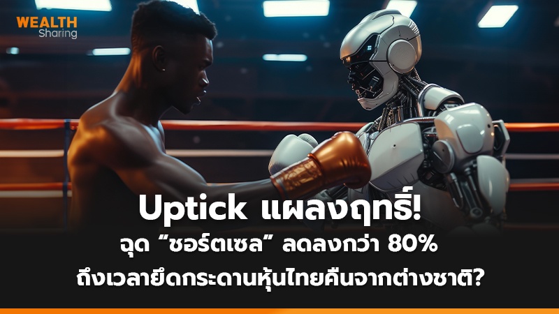 Uptick แผลงฤทธิ์! ฉุด “ชอร์ตเซล” ลดลงกว่า 80% ถึงเวลายึดกระดานหุ้นไทยคืนจากต่างชาติ?