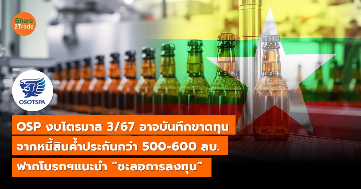 OSP งบไตรมาส 3/67 อาจบันทึกขาดทุน จากหนี้สินค้ำประกันกว่า 500-600 ลบ. ฟากโบรกฯแนะนำ “ชะลอการลงทุน”