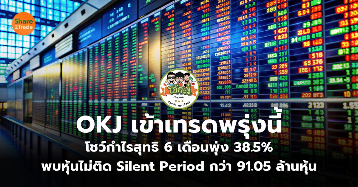 OKJ เข้าเทรดพรุ่งนี้ โชว์กำไรสุทธิ 6 เดือนพุ่ง 38.5%  พบหุ้นไม่ติด Silent Period กว่า 91.05 ล้านหุ้น