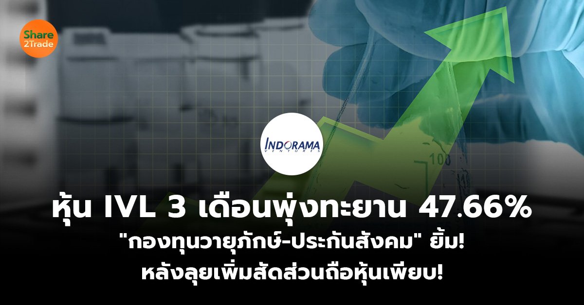 หุ้น IVL 3 เดือนพุ่งทะยาน 47.66% "กองทุนวายุภักษ์-ประกันสังคม" ยิ้ม!  หลังลุยเพิ่มสัดส่วนถือหุ้นเพียบ!