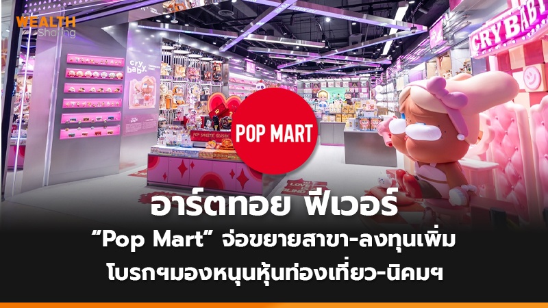 อาร์ตทอย ฟีเวอร์  “Pop Mart” จ่อขยายสาขา-ลงทุนเพิ่ม โบรกฯมองหนุนหุ้นท่องเที่ยว-นิคมฯ