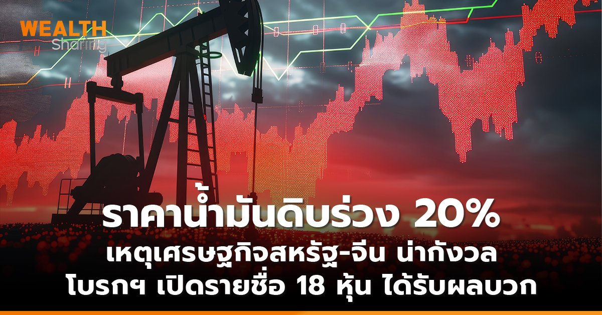 ราคาน้ำมันดิบร่วง 20% เหตุเศรษฐกิจสหรัฐ-จีน น่ากังวล โบรกฯ เปิดรายชื่อ 18 หุ้น ได้รับผลบวก