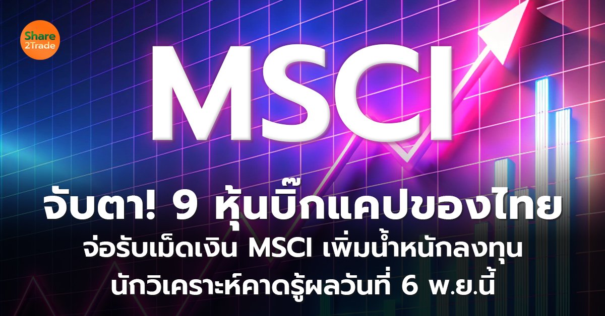 จับตา! 9 หุ้นบิ๊กแคปของไทย จ่อรับเม็ดเงิน MSCI เพิ่มน้ำหนักลงทุน นักวิเคราะห์คาดรู้ผลวันที่ 6 พ.ย. นี้