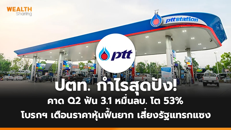 ปตท. กำไรสุดปัง! คาด Q2 ฟัน 3.1 หมื่นลบ. โต 53% โบรกฯ เตือนราคาหุ้นฟื้นยาก เสี่ยงรัฐแทรกแซง