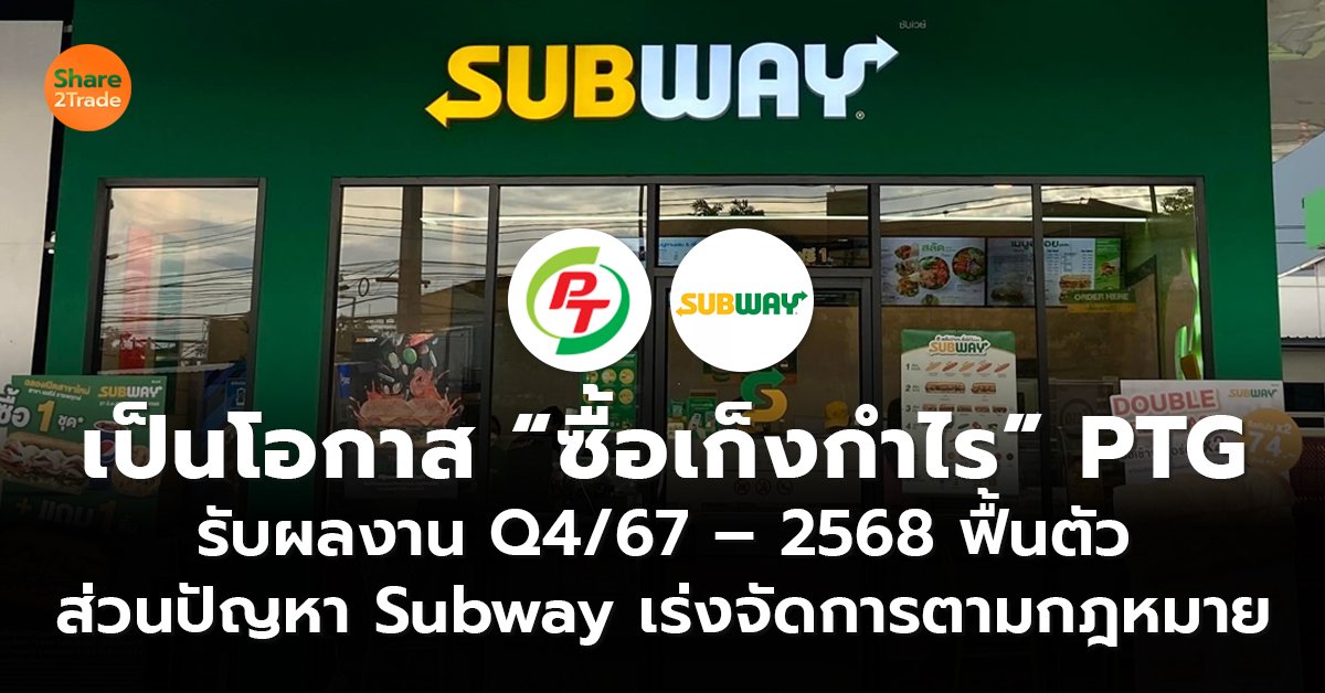 เป็นโอกาส “ซื้อเก็งกำไร” PTG  รับผลงาน Q4/67 – 2568 ฟื้นตัว ส่วนปัญหา Subway เร่งจัดการตามกฎหมาย