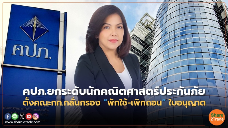 คปภ. ยกระดับนักคณิตศาสตร์ประกันภัย ตั้งคณะกก.กลั่นกรอง “พักใช้-เพิกถอน” ใบอนุญาต