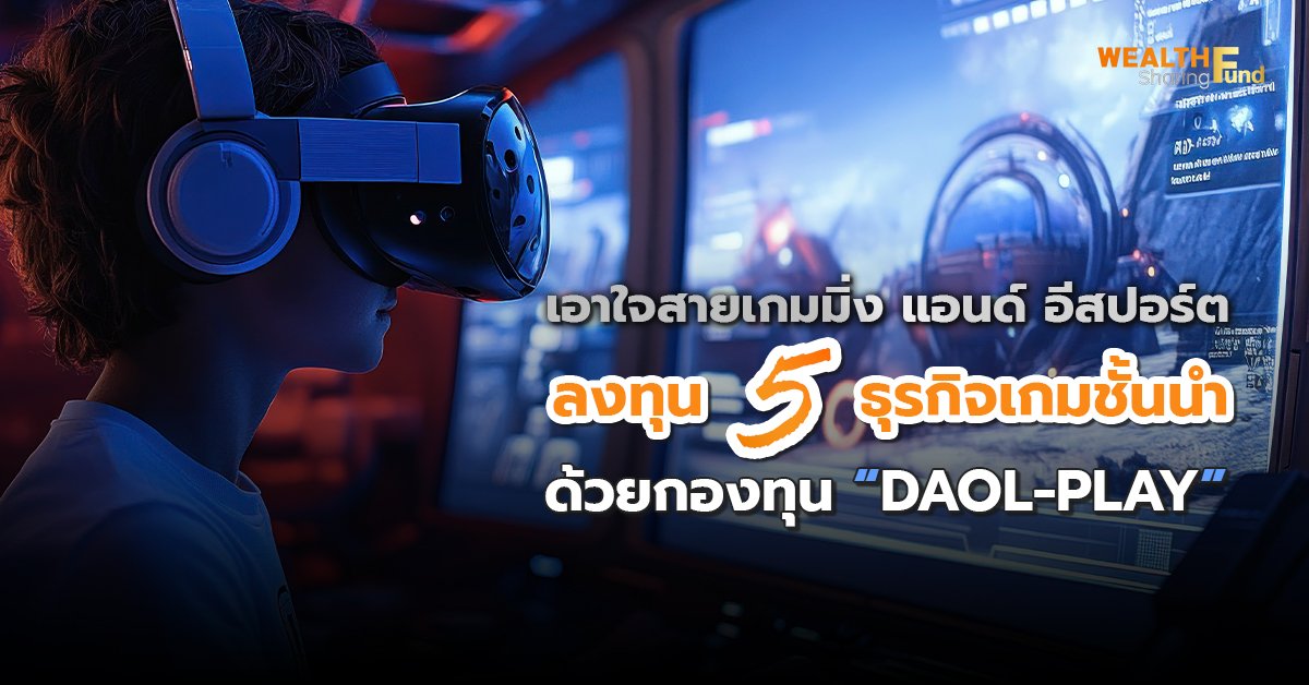 เอาใจสายเกมมิ่ง แอนด์ อีสปอร์ต  ลงทุน 5 ธุรกิจเกมชั้นนำ ด้วยกองทุน “DAOL-PLAY”