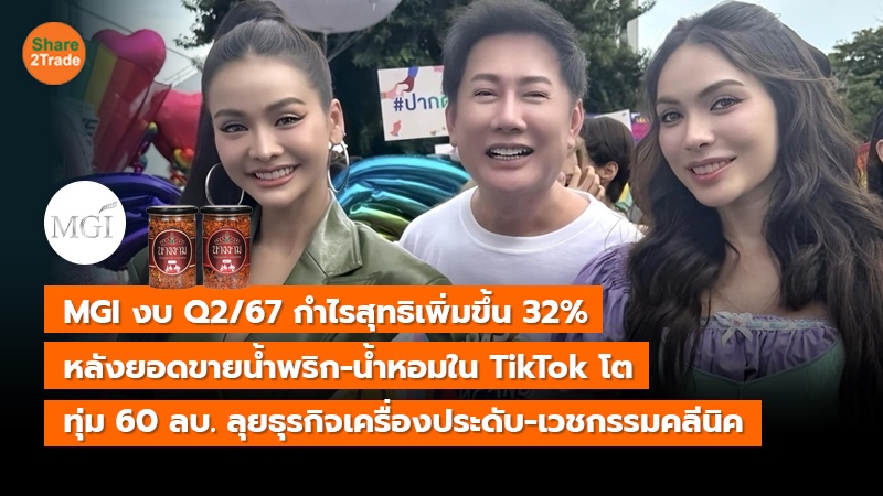 MGI งบ Q2/67 กำไรสุทธิเพิ่มขึ้น 32% หลังยอดขายน้ำพริก-น้ำหอมใน TikTok โต ทุ่ม 60 ลบ. ลุยธุรกิจเครื่องประดับ-เวชกรรมคลีนิค