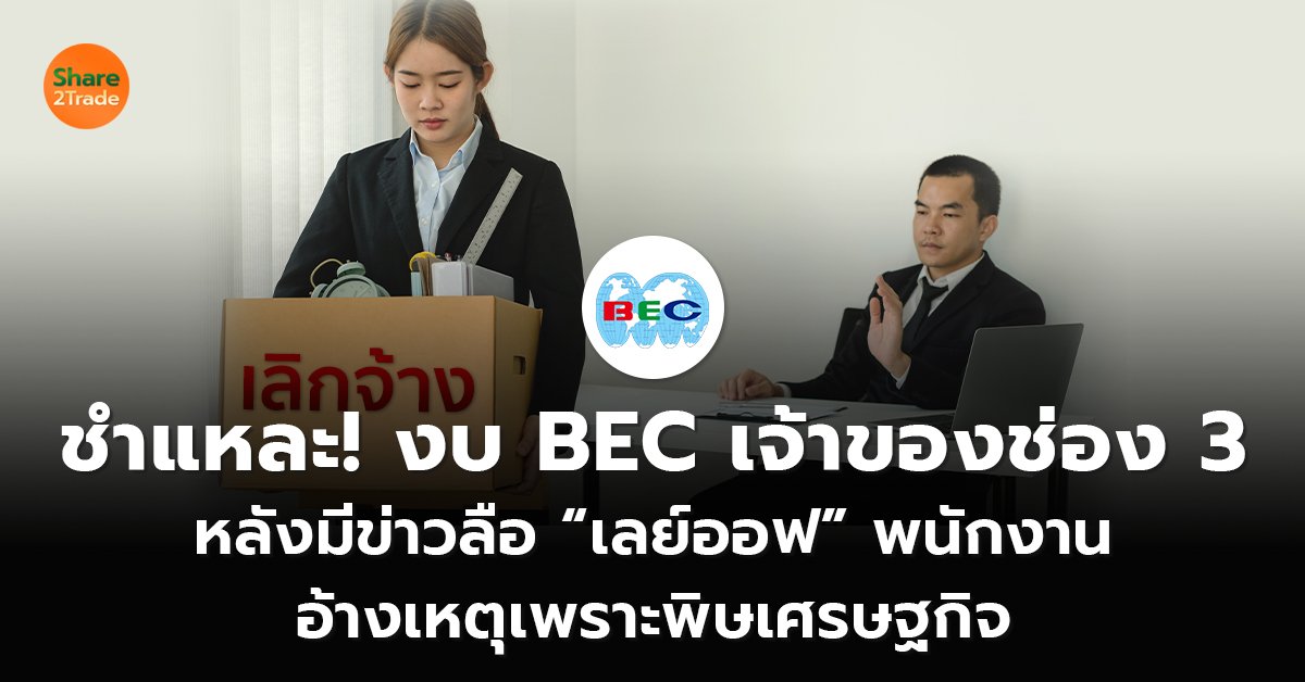 ชำแหละ! งบ BEC เจ้าของช่อง 3 หลังมีข่าวลือ “เลย์ออฟ” พนักงาน  อ้างเหตุเพราะพิษเศรษฐกิจ