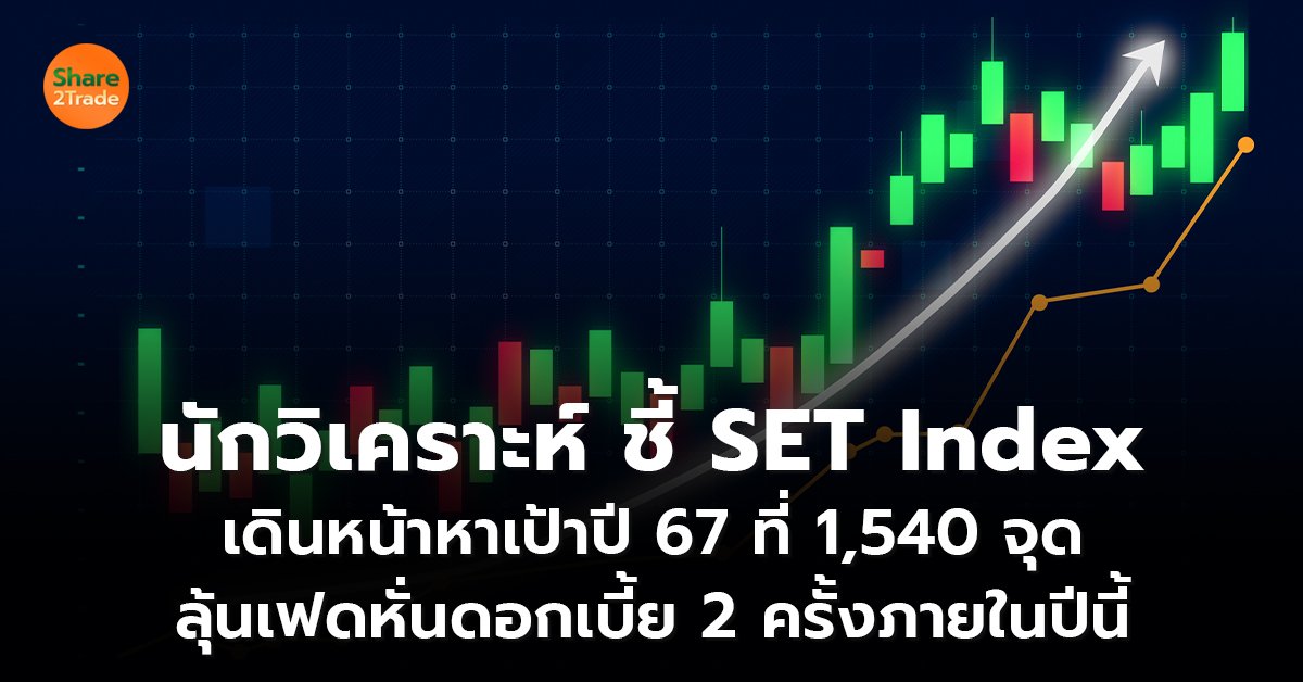 นักวิเคราะห์ ชี้ SET Index  เดินหน้าหาเป้าปี 67 ที่ 1,540 จุด  ลุ้นเฟดหั่นดอกเบี้ย 2 ครั้งภายในปีนี้