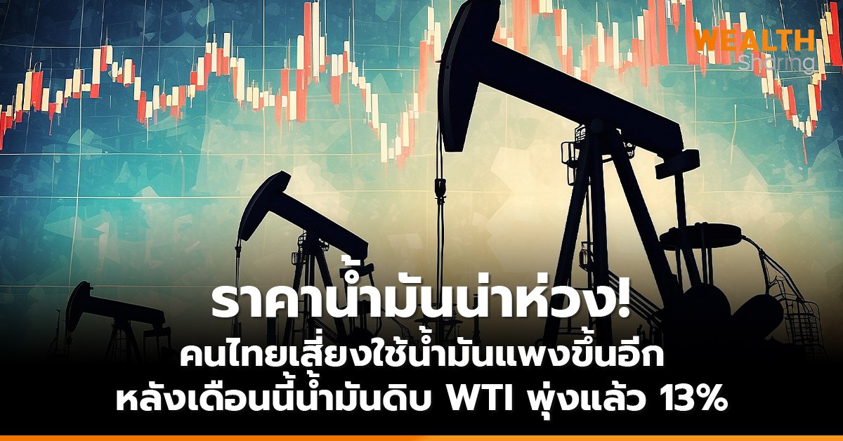 ราคาน้ำมันน่าห่วง! คนไทยเสี่ยงใช้น้ำมันแพงขึ้นอีก หลังเดือนนี้น้ำมันดิบ WTI พุ่งแล้ว 13%