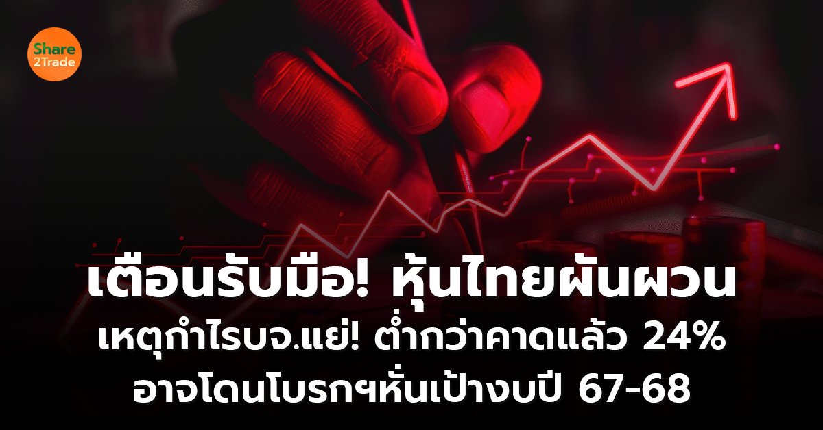 เตือนรับมือ! หุ้นไทยผันผวน เหตุกำไรบจ.แย่! ต่ำกว่าคาดแล้ว 24% อาจโดนโบรกฯหั่นเป้างบปี 67-68