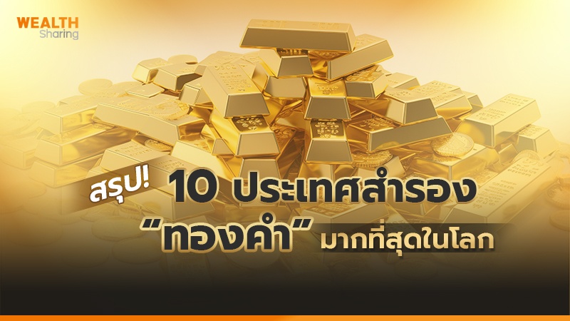 สรุป! 10 ประเทศสำรอง “ทองคำ” มากที่สุดในโลก