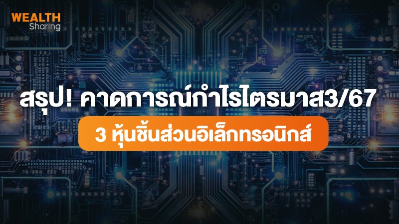 สรุป! คาดการณ์กำไรไตรมาส 3/67  3 หุ้นชิ้นส่วนอิเล็กทรอนิกส์