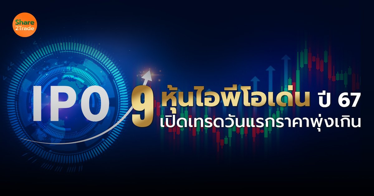 9 หุ้นไอพีโอเด่น ปี 67 เปิดเทรดวันแรกราคาพุ่งเกิน 50%