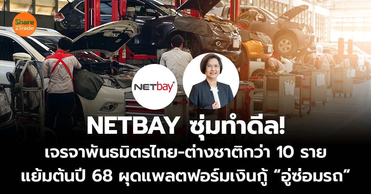 NETBAY ซุ่มทำดีล! เจรจาพันธมิตรไทย-ต่างชาติกว่า 10 ราย  แย้มต้นปี 68 ผุดแพลตฟอร์มเงินกู้ “อู่ซ่อมรถ”