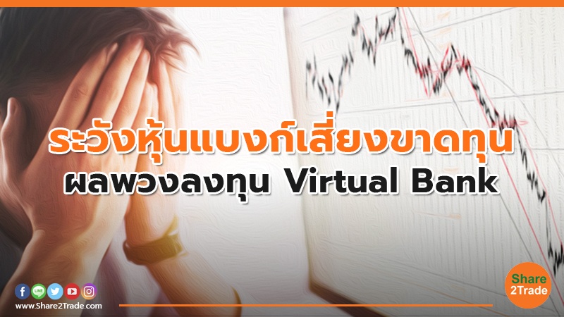 ระวังหุ้นแบงก์เสี่ยงขาดทุน ผลพวงลงทุน Virtual Bank
