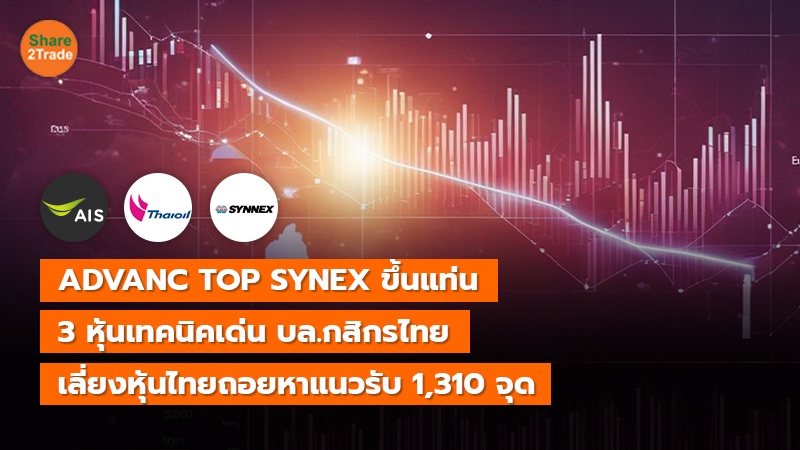 ADVANC TOP SYNEX ขึ้นแท่น 3 หุ้นเทคนิคเด่น บล.กสิกรไทย เลี่ยงหุ้นไทยถอยหาแนวรับ 1,310 จุด