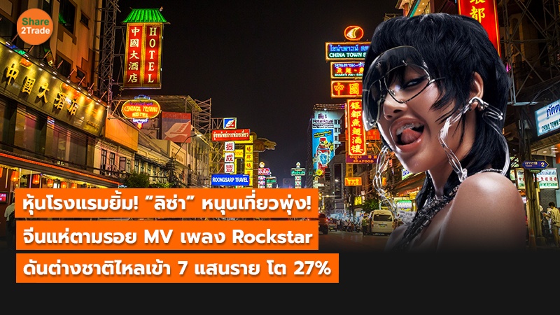หุ้นโรงแรมยิ้ม! “ลิซ่า” หนุนเที่ยวพุ่ง! จีนแห่ตามรอย MV เพลง Rockstar ดันต่างชาติไหลเข้า 7 แสนราย โต 27%