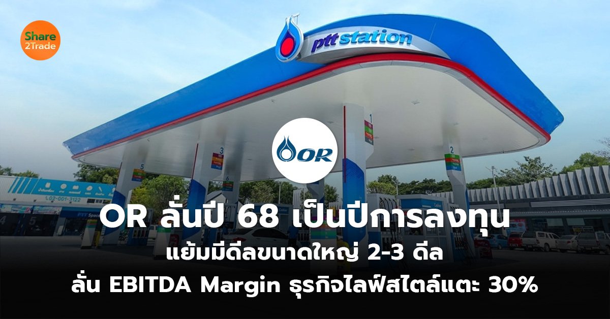 OR ลั่นปี 68 เป็นปีการลงทุน แย้มมีดีลขนาดใหญ่ 2-3 ดีล ลั่น EBITDA Margin ธุรกิจไลฟ์สไตล์แตะ 30%