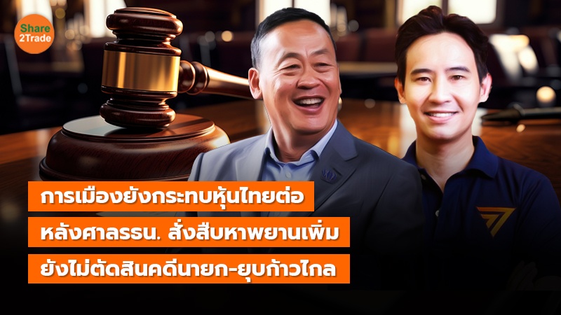 การเมืองยังกระทบหุ้นไทยต่อ หลังศาลรธน. สั่งสืบหาพยานเพิ่ม ยังไม่ตัดสินคดีนายก-ยุบก้าวไกล