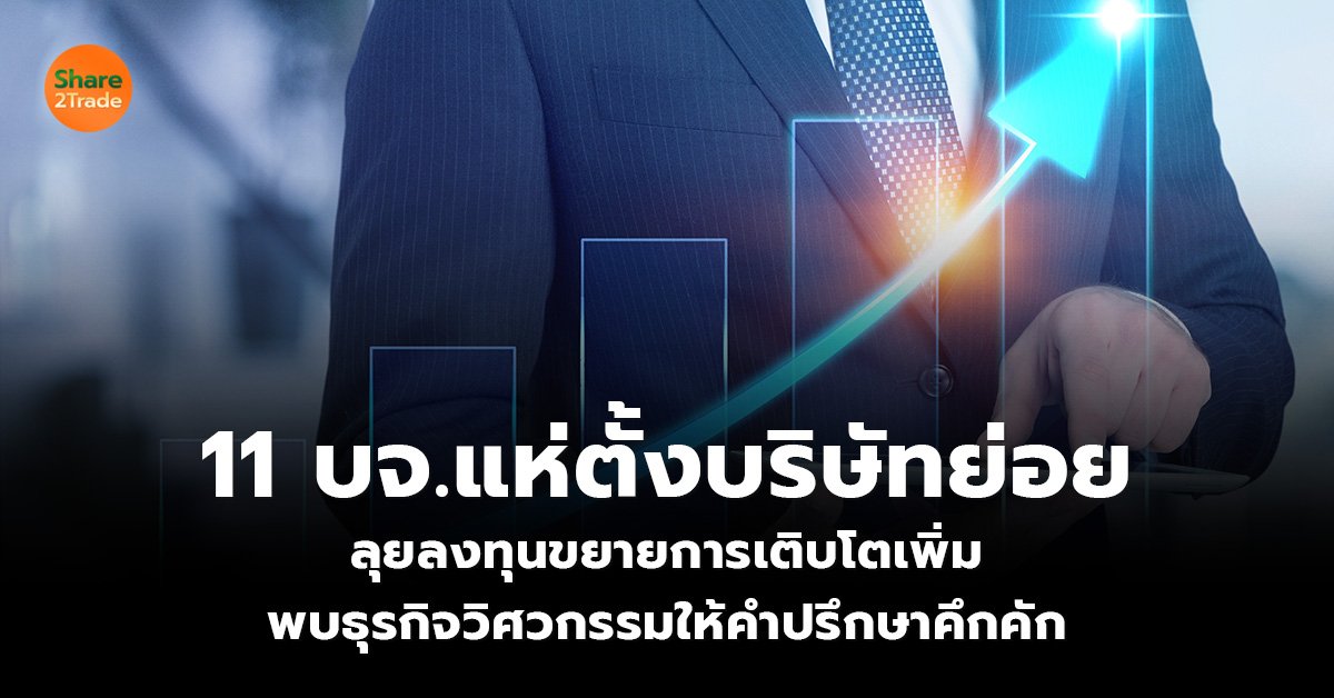 11 บจ.แห่ตั้งบริษัทย่อย ลุยลงทุนขยายการเติบโตเพิ่ม พบธุรกิจวิศวกรรมให้คำปรึกษาคึกคัก