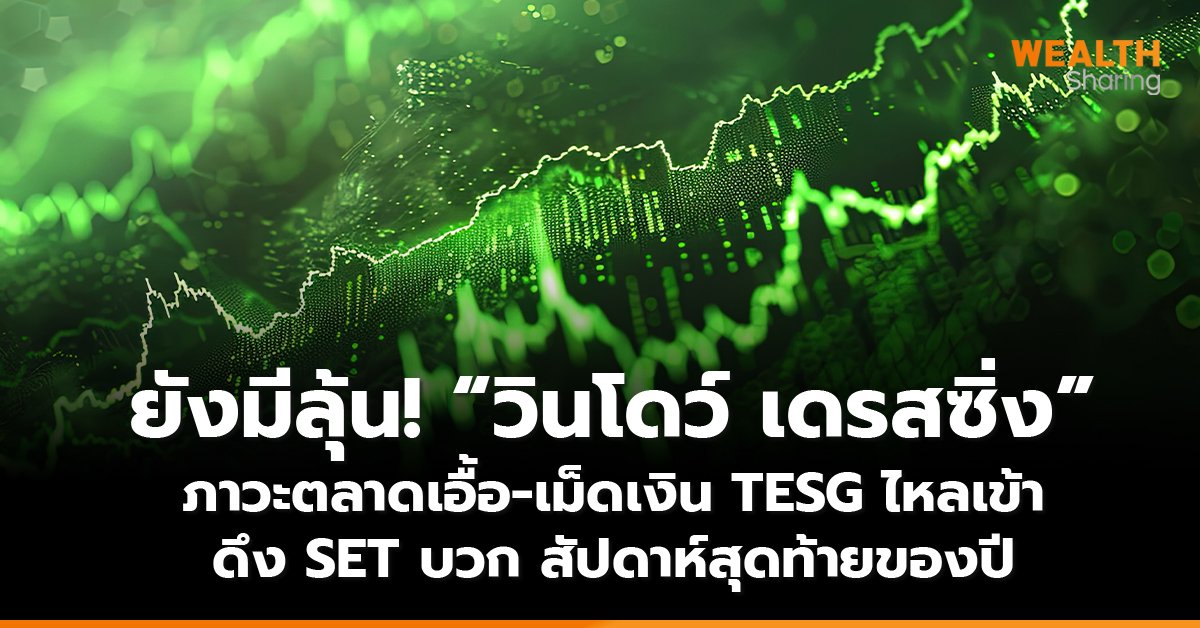 ยังมีลุ้น! “วินโดว์ เดรสซิ่ง” ภาวะตลาดเอื้อ-เม็ดเงิน TESG ไหลเข้า ดึง SET บวก สัปดาห์สุดท้ายของปี