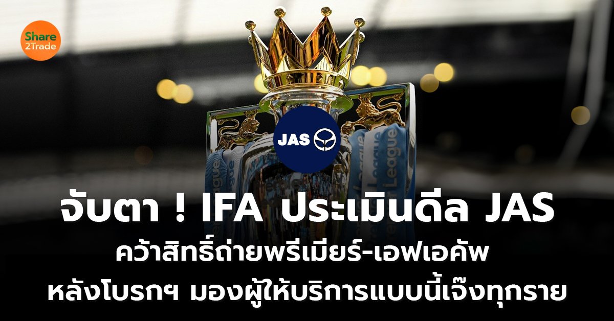 จับตา ! IFA ประเมินดีล JAS  คว้าสิทธิ์ถ่ายพรีเมียร์-เอฟเอคัพ  หลังโบรกฯ มองผู้ให้บริการแบบนี้ “เจ๊งทุกราย”