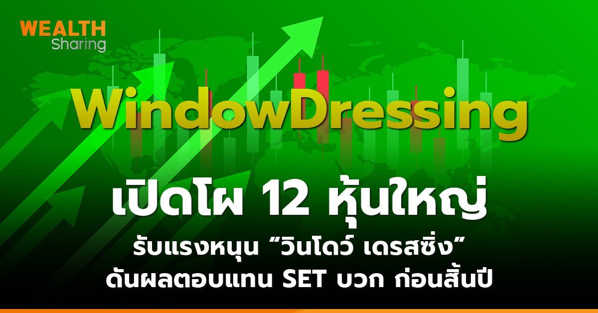 เปิดโผ 12 หุ้นใหญ่ รับแรงหนุน “วินโดว์ เดรสซิ่ง” ดันผลตอบแทน SET บวก ก่อนสิ้นปี