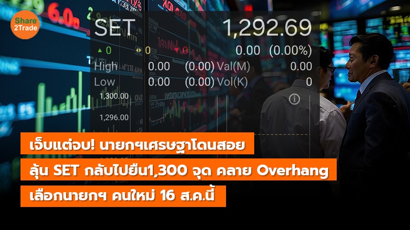 เจ็บแต่จบ! นายกฯเศรษฐาโดนสอย ลุ้น SET กลับไปยืน1,300 จุด คลาย Overhang เลือกนายกฯ คนใหม่ 16 ส.ค.นี้