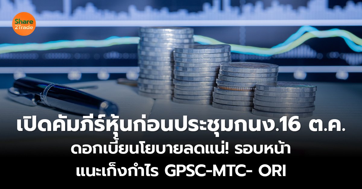 เปิดคัมภีร์หุ้นก่อนประชุมกนง.16 ต.ค. ดอกเบี้ยนโยบายลดแน่! รอบหน้า แนะเก็งกำไร GPSC-MTC- ORI