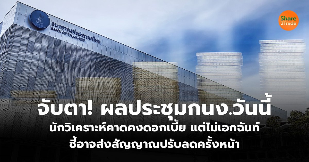 จับตา! ผลประชุมกนง.วันนี้ นักวิเคราะห์คาดคงดอกเบี้ย แต่ไม่เอกฉันท์ ชี้อาจส่งสัญญาณปรับลดครั้งหน้า