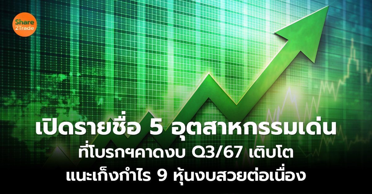 เปิดรายชื่อ 5 อุตสาหกรรมเด่น ที่โบรกฯคาดงบ Q3/67 เติบโต แนะเก็งกำไร 9 หุ้นงบสวยต่อเนื่อง