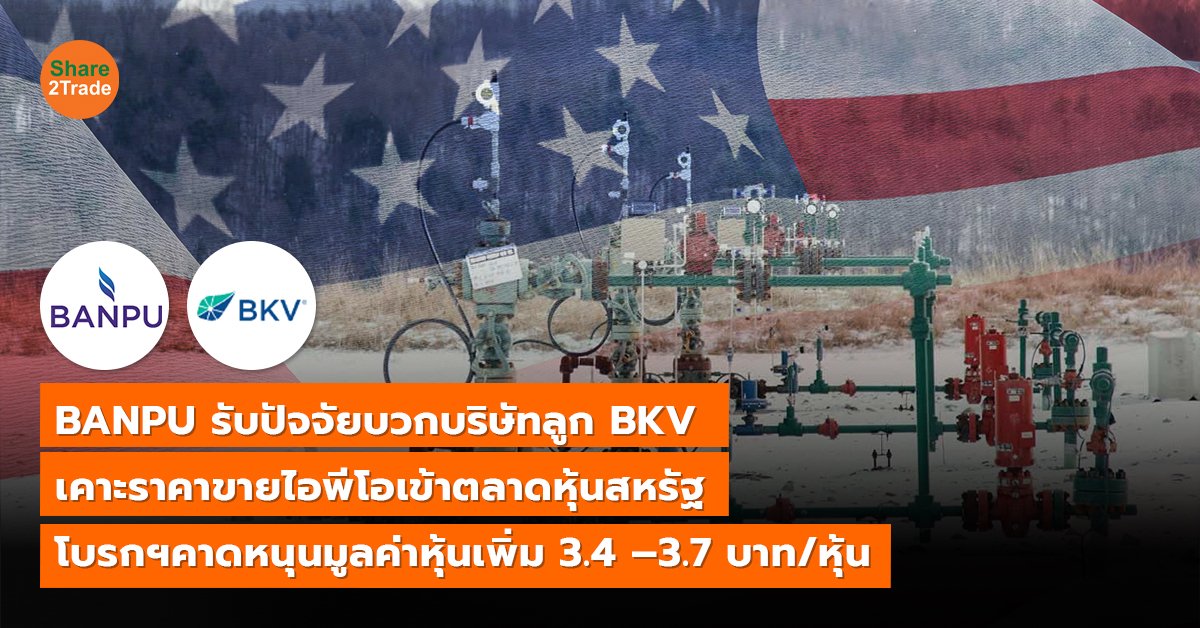 BANPU รับปัจจัยบวกบริษัทลูก BKV  เคาะราคาขายไอพีโอเข้าตลาดหุ้นสหรัฐ โบรกฯคาดหนุนมูลค่าหุ้นเพิ่ม 3.4 –3.7 บาท/หุ้น