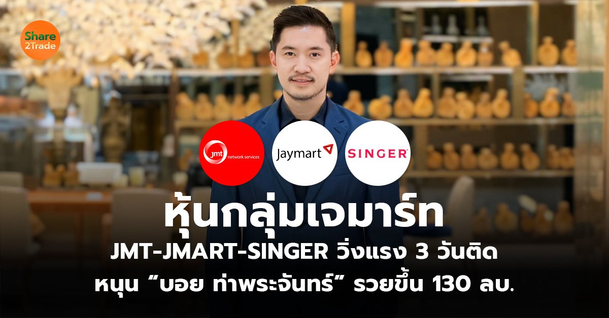 หุ้นกลุ่มเจมาร์ท JMT-JMART-SINGER วิ่งแรง 3 วันติด หนุน “บอย ท่าพระจันทร์” รวยขึ้น 130 ลบ.