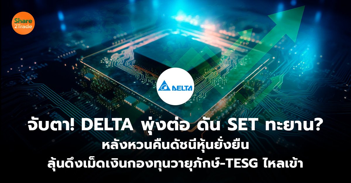 จับตา! DELTA พุ่งต่อ ดัน SET ทะยาน? หลังหวนคืนดัชนีหุ้นยั่งยืน ลุ้นดึงเม็ดเงินกองทุนวายุภักษ์-TESG ไหลเข้า