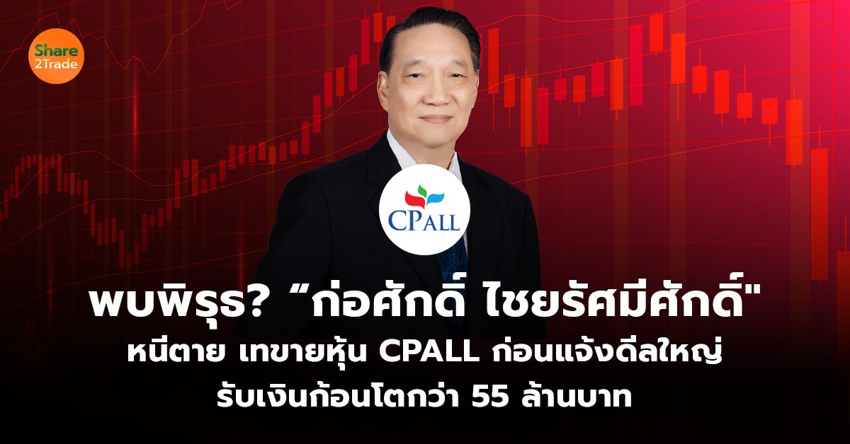 พบพิรุธ? “ก่อศักดิ์ ไชยรัศมีศักดิ์" หนีตาย เทขายหุ้น CPALL ก่อนแจ้งดีลใหญ่ รับเงินก้อนโตกว่า 55 ล้านบาท