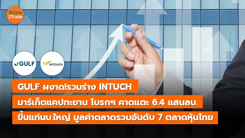 GULF ผงาด!รวมร่าง INTUCH  มาร์เก็ตแคปทะยาน โบรกฯคาดแตะระดับ 6.4 แสนลบ. ขึ้นแท่นมูลค่าตลาดรวมอันดับ 7 ตลาดหุ้นไทย