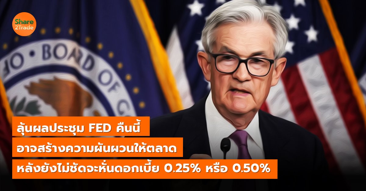 ลุ้นผลประชุม FED คืนนี้ อาจสร้างความผันผวนให้ตลาด หลังยังไม่ชัดจะหั่นดอกเบี้ย 0.25% หรือ 0.50%