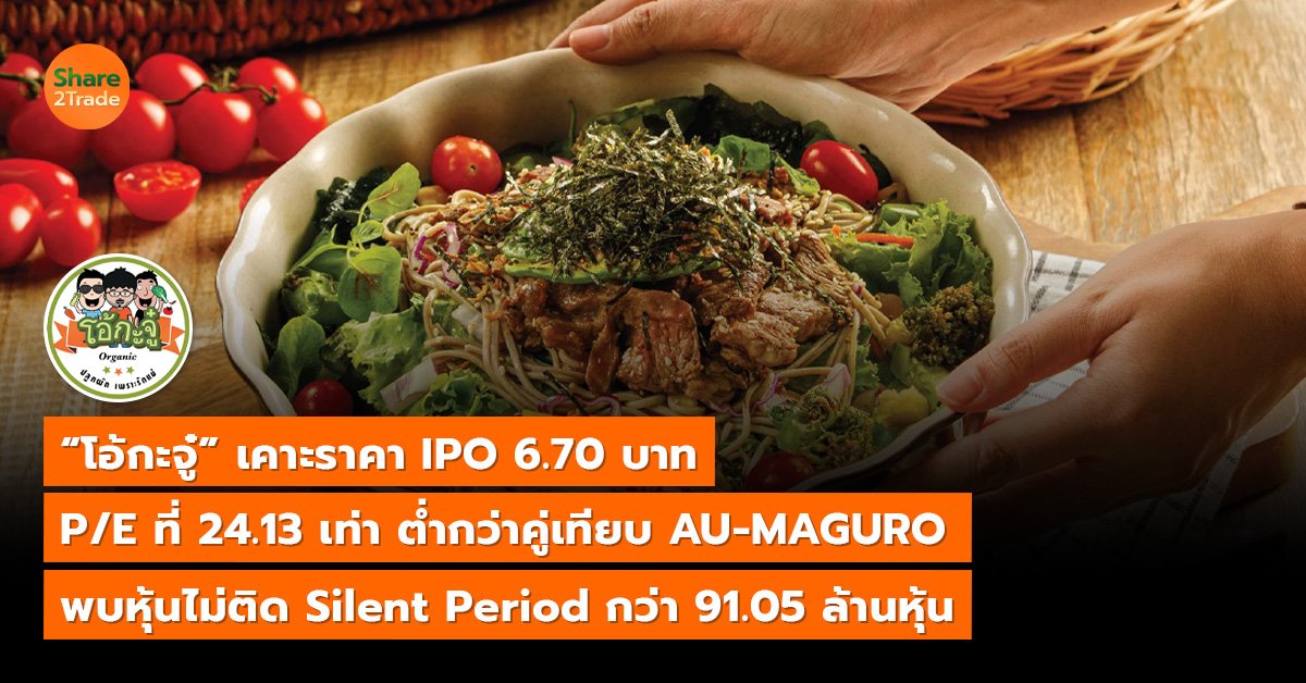 “โอ้กะจู๋” เคาะราคา IPO 6.70 บาท P/E ที่ 24.13 เท่า ต่ำกว่าคู่เทียบ AU-MAGURO พบหุ้นไม่ติด Silent Period กว่า 91.05 ล้านหุ้น