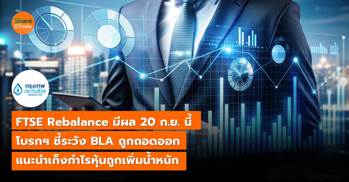 FTSE Rebalance มีผล 20 ก.ย. นี้ โบรกฯ ชี้ระวัง BLA ถูกถอดออก แนะนำเก็งกำไรหุ้นถูกเพิ่มน้ำหนัก