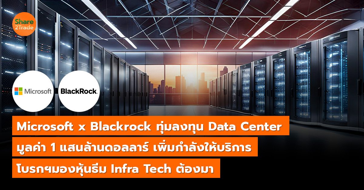 Microsoft x Blackrock ทุ่มลงทุน Data Center  มูลค่า 1 แสนล้านดอลลาร์ เพิ่มกำลังให้บริการ โบรกฯมองหุ้นธีม Infra Tech ต้องมา