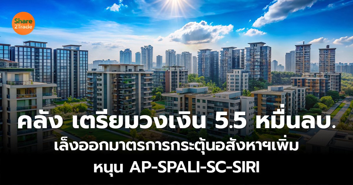 ก.คลัง เตรียมวงเงิน 5.5 หมื่นลบ. เล็งออกมาตรการกระตุ้นอสังหาฯเพิ่ม หนุน AP-SPALI-SC-SIRI