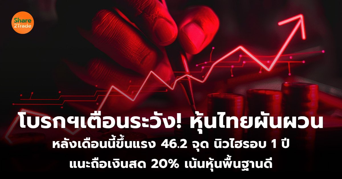 โบรกฯเตือนระวัง! หุ้นไทยผันผวน หลังเดือนนี้ขึ้นแรง 46.2 จุด นิวไฮรอบ 1 ปี แนะถือเงินสด 20% เน้นหุ้นพื้นฐานดี