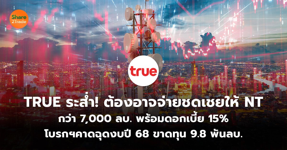 TRUE ระส่ำ! ต้องอาจจ่ายชดเชยให้ NT  กว่า 7,000 ลบ.พร้อมดอกเบี้ย 15%   โบรกฯคาดฉุดงบปี 68 ขาดทุน 9.8 พันลบ.