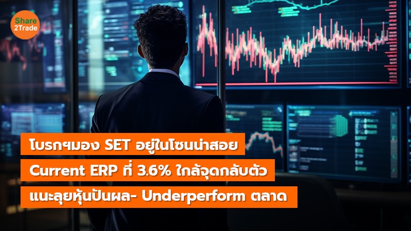 โบรกฯมอง SET อยู่ในโซนน่าสอย Current ERP ที่ 3.6% ใกล้จุดกลับตัว แนะลุยหุ้นปันผล- Underperform ตลาด