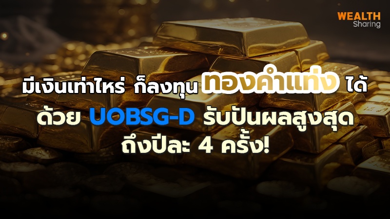 มีเงินเท่าไหร่ ก็ลงทุนทองคำแท่งได้ ด้วย UOBSG-D รับปันผลสูงสุดถึงปีละ 4 ครั้ง!