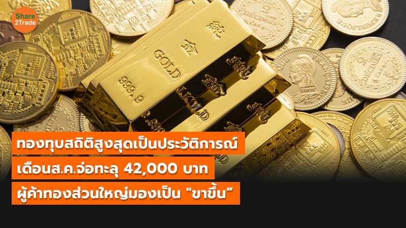 ทองทุบสถิติสูงสุดเป็นประวัติการณ์ เดือนส.ค.จ่อทะลุ 42,000 บาท ผู้ค้าทองส่วนใหญ่มองเป็น "ขาขึ้น”