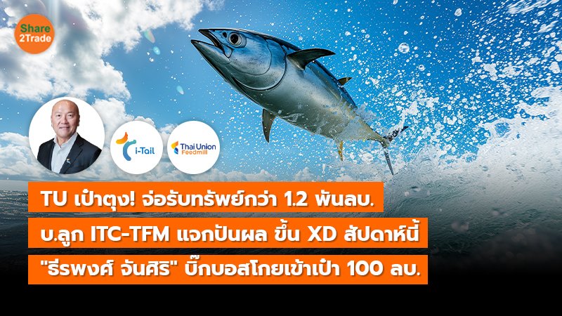 TU เป๋าตุง! จ่อรับทรัพย์กว่า 1.2 พันลบ. บ.ลูก ITC-TFM แจกปันผล ขึ้น XD สัปดาห์นี้  "ธีรพงศ์ จันศิริ" บิ๊กบอสโกยเข้าเป๋า 100 ลบ.