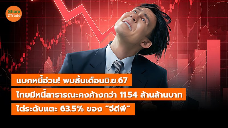 แบกหนี้อ่วม! พบสิ้นเดือน มิ.ย.67  ไทยมีหนี้สาธารณะคงค้างกว่า 11.54 ล้านล้านบาท ไต่ระดับแตะ 63.5% ของ “จีดีพี”